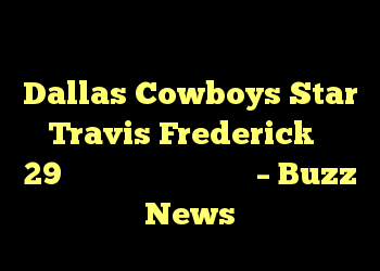 پس از نبرد بیماری نادر بیماری Dallas Cowboys Star Travis Frederick در 29 سالگی بازنشسته می شود – Buzz News